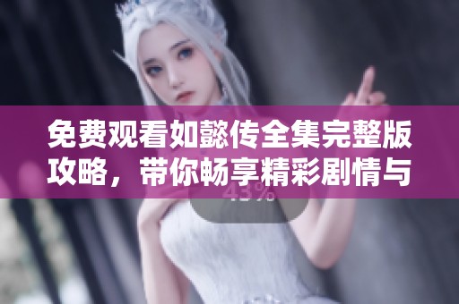 免費觀看如懿傳全集完整版攻略，帶你暢享精彩劇情與角色分析