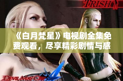 《白月梵星》電視劇全集免費(fèi)觀看，盡享精彩劇情與感人瞬間