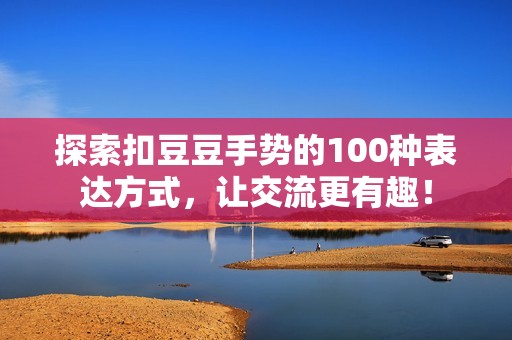探索扣豆豆手勢的100種表達方式，讓交流更有趣！