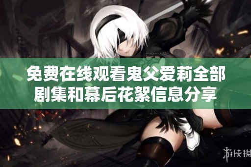 免費(fèi)在線觀看鬼父愛莉全部劇集和幕后花絮信息分享