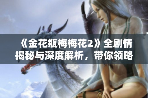 《金花瓶梅梅花2》全劇情揭秘與深度解析，帶你領略經典魅力