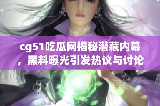 cg51吃瓜網(wǎng)揭秘潛藏內(nèi)幕，黑料曝光引發(fā)熱議與討論