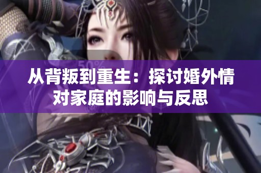 從背叛到重生：探討婚外情對家庭的影響與反思