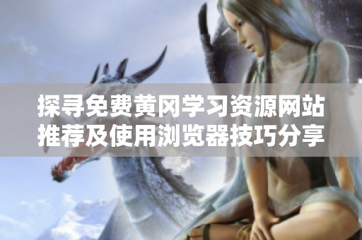 探尋免費(fèi)黃岡學(xué)習(xí)資源網(wǎng)站推薦及使用瀏覽器技巧分享