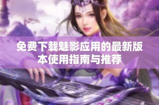 免費下載魅影應用的最新版本使用指南與推薦