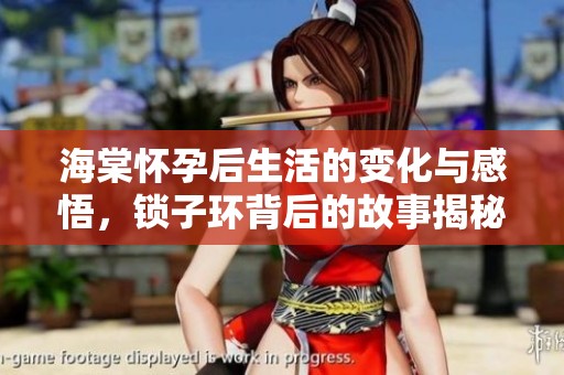 海棠懷孕后生活的變化與感悟，鎖子環(huán)背后的故事揭秘