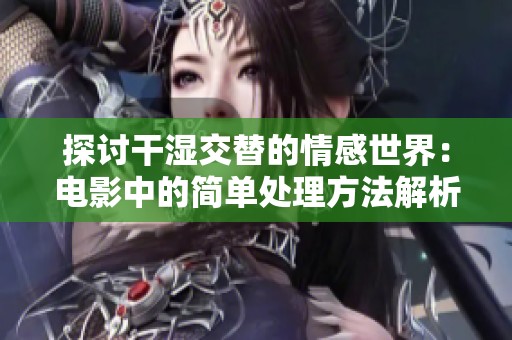 探討干濕交替的情感世界：電影中的簡單處理方法解析