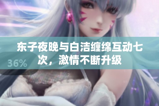 東子夜晚與白潔纏綿互動七次，激情不斷升級