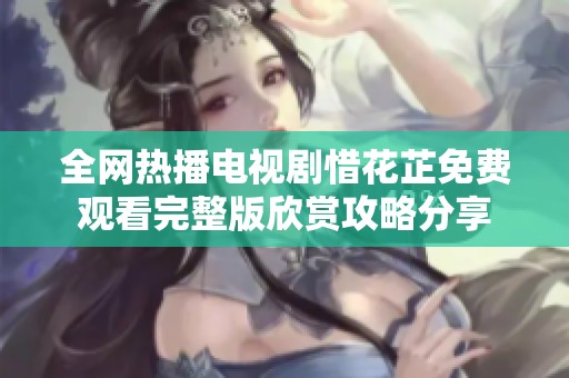 全網(wǎng)熱播電視劇惜花芷免費(fèi)觀(guān)看完整版欣賞攻略分享