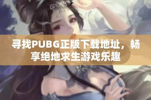 尋找PUBG正版下載地址，暢享絕地求生游戲樂(lè)趣