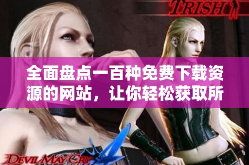 全面盤(pán)點(diǎn)一百種免費(fèi)下載資源的網(wǎng)站，讓你輕松獲取所需內(nèi)容
