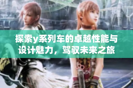 探索y系列車(chē)的卓越性能與設(shè)計(jì)魅力，駕馭未來(lái)之旅