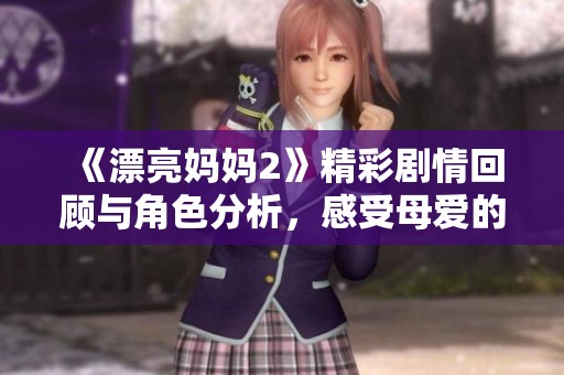 《漂亮媽媽2》精彩劇情回顧與角色分析，感受母愛的力量與溫暖