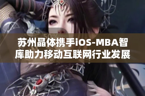 蘇州晶體攜手iOS-MBA智庫助力移動互聯(lián)網(wǎng)行業(yè)發(fā)展