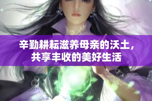 辛勤耕耘滋養(yǎng)母親的沃土，共享豐收的美好生活