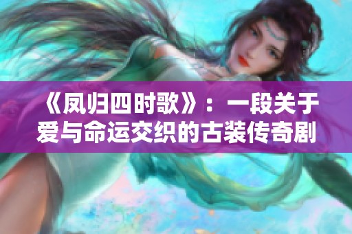 《鳳歸四時(shí)歌》：一段關(guān)于愛(ài)與命運(yùn)交織的古裝傳奇劇