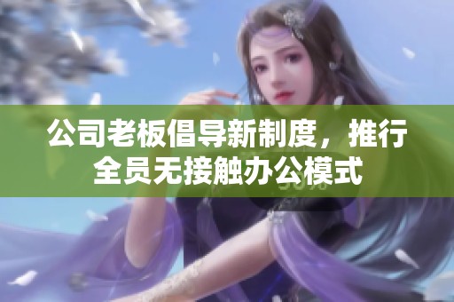 公司老板倡導(dǎo)新制度，推行全員無接觸辦公模式