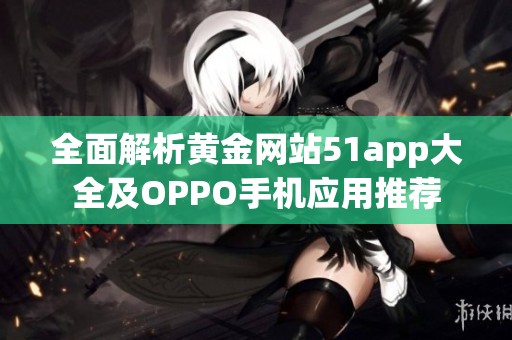 全面解析黃金網(wǎng)站51app大全及OPPO手機(jī)應(yīng)用推薦