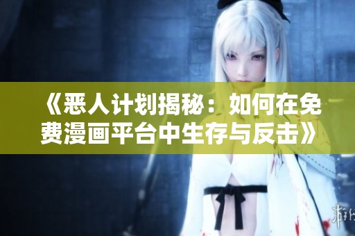 《惡人計劃揭秘：如何在免費(fèi)漫畫平臺中生存與反擊》
