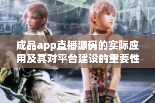 成品app直播源碼的實(shí)際應(yīng)用及其對(duì)平臺(tái)建設(shè)的重要性分析
