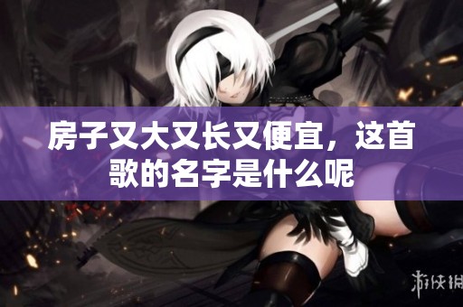 房子又大又長又便宜，這首歌的名字是什么呢