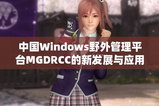 中國(guó)Windows野外管理平臺(tái)MGDRCC的新發(fā)展與應(yīng)用探索