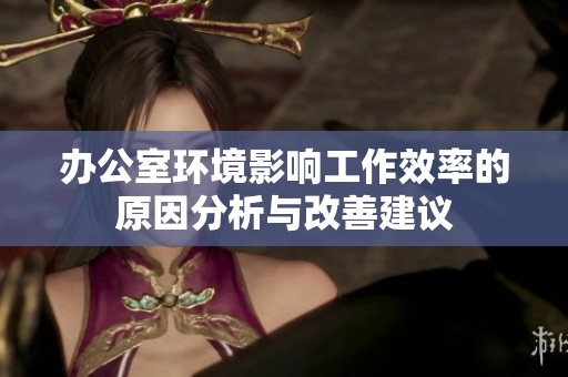 辦公室環(huán)境影響工作效率的原因分析與改善建議