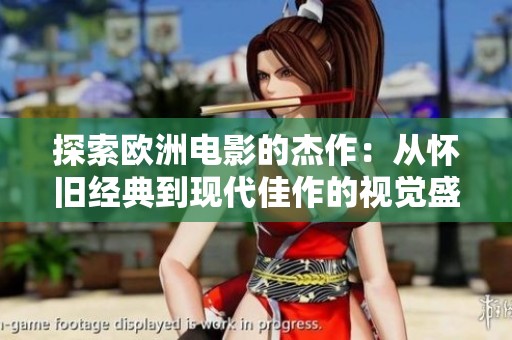 探索歐洲電影的杰作：從懷舊經(jīng)典到現(xiàn)代佳作的視覺(jué)盛宴