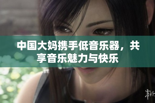 中國(guó)大媽攜手低音樂器，共享音樂魅力與快樂