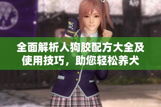 全面解析人狗膠配方大全及使用技巧，助您輕松養(yǎng)犬