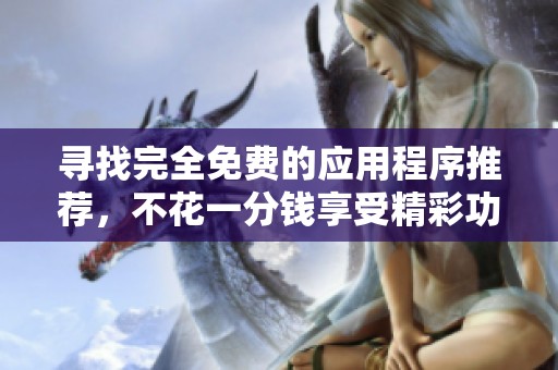 尋找完全免費(fèi)的應(yīng)用程序推薦，不花一分錢(qián)享受精彩功能