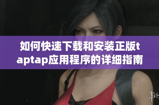 如何快速下載和安裝正版taptap應(yīng)用程序的詳細指南