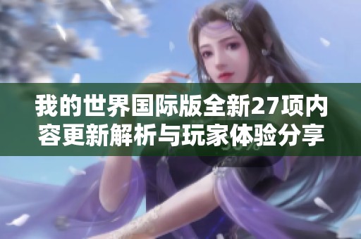 我的世界國際版全新27項內(nèi)容更新解析與玩家體驗分享