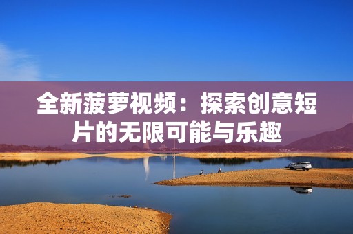 全新菠蘿視頻：探索創(chuàng)意短片的無限可能與樂趣