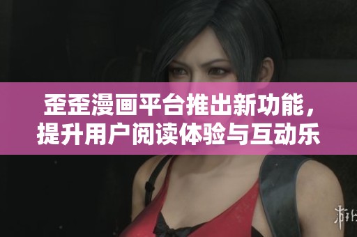 歪歪漫畫平臺推出新功能，提升用戶閱讀體驗與互動樂趣