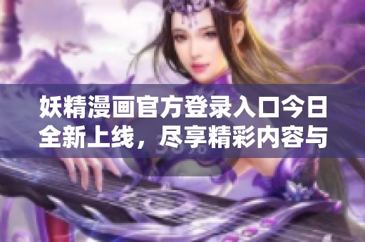 妖精漫畫(huà)官方登錄入口今日全新上線，盡享精彩內(nèi)容與體驗(yàn)
