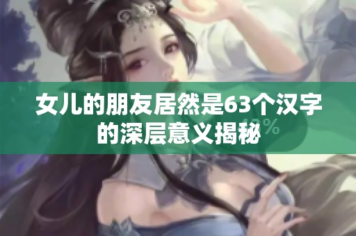 女兒的朋友居然是63個(gè)漢字的深層意義揭秘