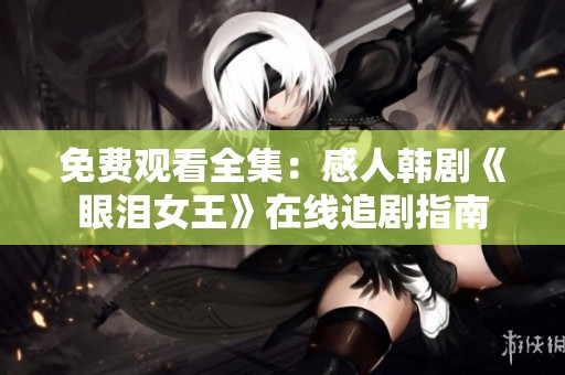 免費觀看全集：感人韓劇《眼淚女王》在線追劇指南