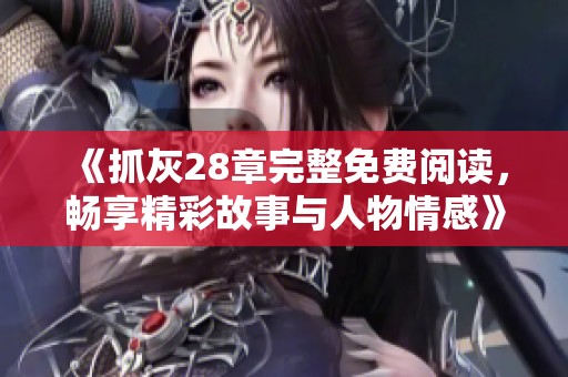 《抓灰28章完整免費(fèi)閱讀，暢享精彩故事與人物情感》