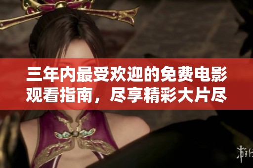 三年內(nèi)最受歡迎的免費(fèi)電影觀看指南，盡享精彩大片盡在其中
