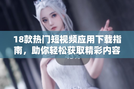 18款熱門短視頻應用下載指南，助你輕松獲取精彩內(nèi)容