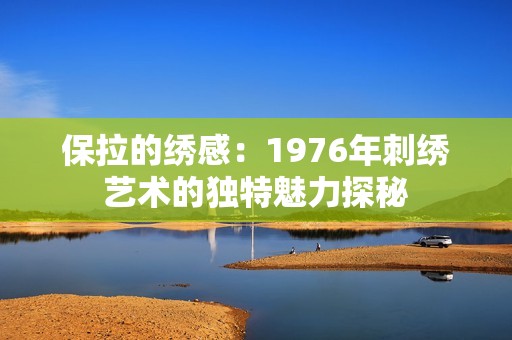 保拉的繡感：1976年刺繡藝術的獨特魅力探秘