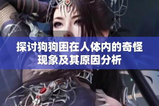 探討狗狗困在人體內(nèi)的奇怪現(xiàn)象及其原因分析