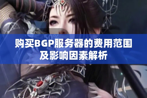 購買BGP服務(wù)器的費用范圍及影響因素解析