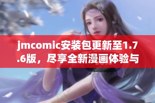 jmcomic安裝包更新至1.7.6版，盡享全新漫畫體驗與功能優(yōu)化