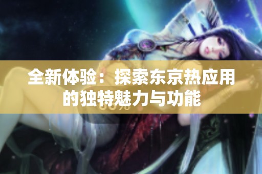 全新體驗(yàn)：探索東京熱應(yīng)用的獨(dú)特魅力與功能