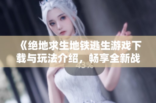 《絕地求生地鐵逃生游戲下載與玩法介紹，暢享全新戰(zhàn)斗體驗》