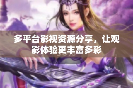 多平臺(tái)影視資源分享，讓觀影體驗(yàn)更豐富多彩