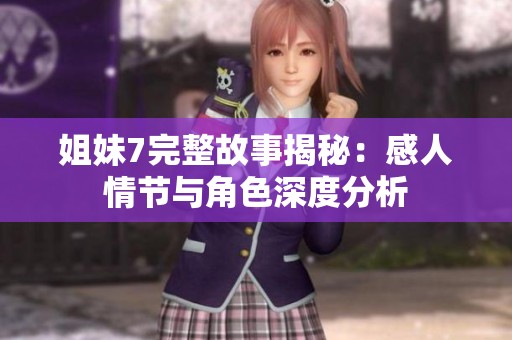 姐妹7完整故事揭秘：感人情節(jié)與角色深度分析