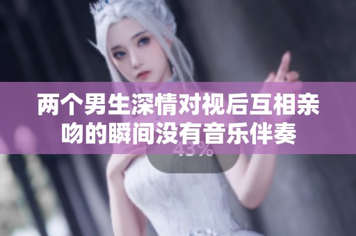 兩個(gè)男生深情對(duì)視后互相親吻的瞬間沒有音樂伴奏